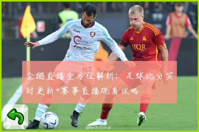 企鹅直播全方位解析：足球比分实时更新+赛事直播观看攻略