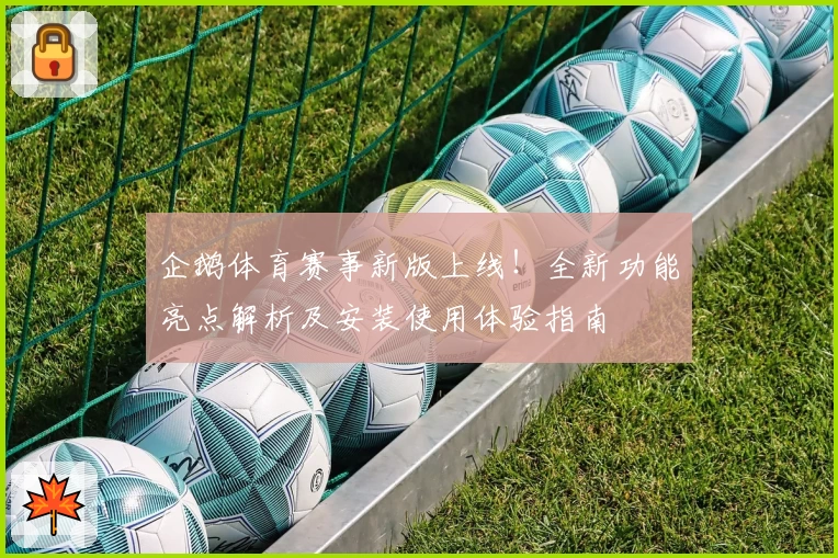 企鹅体育赛事新版上线！全新功能亮点解析及安装使用体验指南