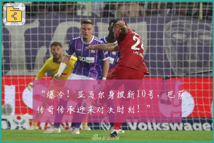 “爆冷！亚马尔身披新10号，巴萨传奇传承迎来对决时刻！”