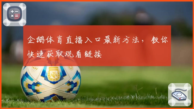 企鹅体育直播入口最新方法,教你快速获取观看链接