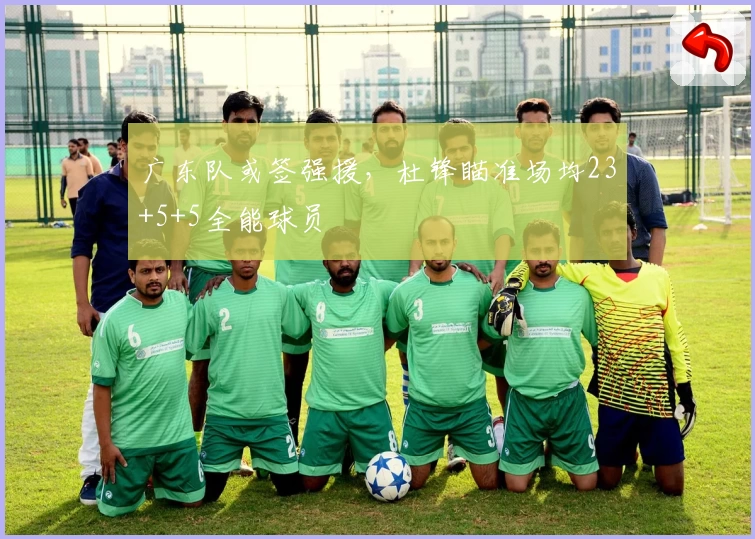 广东队或签强援,杜锋瞄准场均23+5+5全能球员
