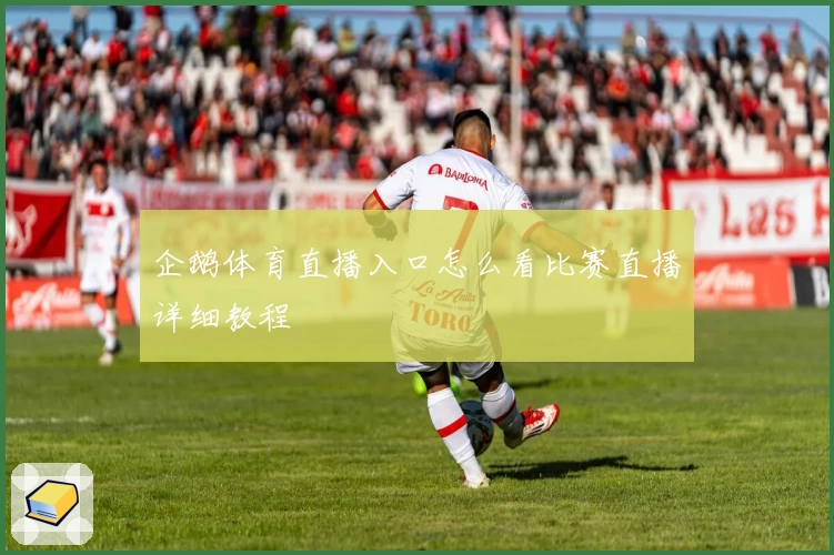 企鹅体育直播入口怎么看比赛直播详细教程