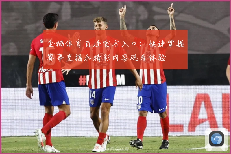 企鹅体育直连官方入口：快速掌握赛事直播和精彩内容观看体验