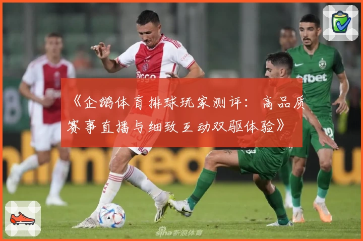 《企鹅体育排球玩家测评：高品质赛事直播与细致互动双驱体验》