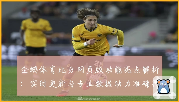 企鹅体育比分网页版功能亮点解析:实时更新与专业数据助力准确判断