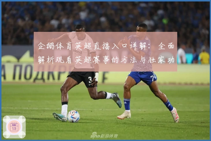 企鹅体育英超直播入口详解：全面解析观看英超赛事的方法与独家功能亮点