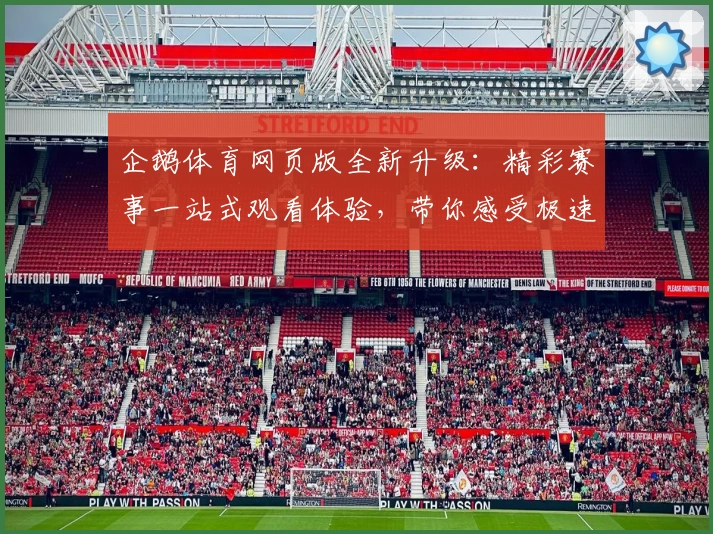 企鹅体育网页版全新升级：精彩赛事一站式观看体验，带你感受极速畅快平台魅力