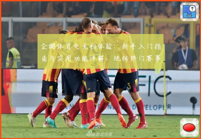 企鹅体育电竞初体验：新手入门指南与实用功能详解，玩转热门赛事平台