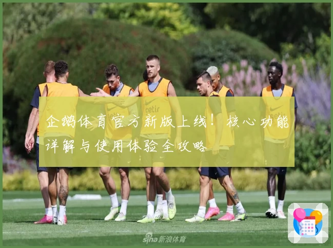 企鹅体育官方新版上线！核心功能详解与使用体验全攻略