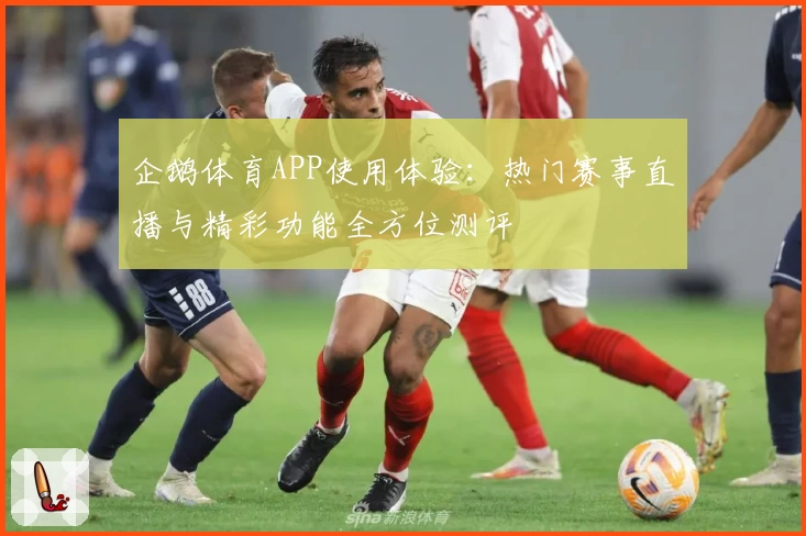 企鹅体育APP使用体验：热门赛事直播与精彩功能全方位测评