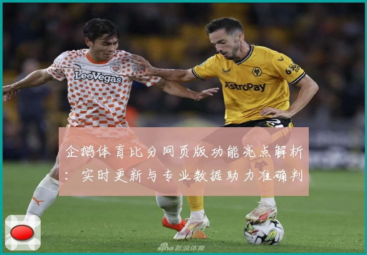 企鹅体育比分网页版功能亮点解析:实时更新与专业数据助力准确判断