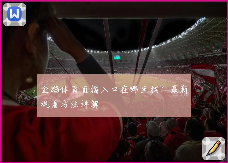 企鹅体育直播入口在哪里找?最新观看方法详解