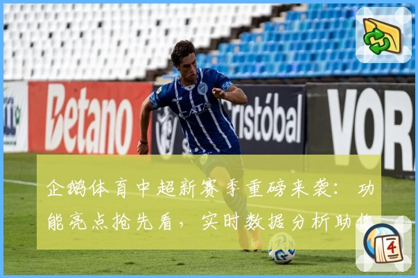 企鹅体育中超新赛季重磅来袭：功能亮点抢先看，实时数据分析助你掌握赛场动态