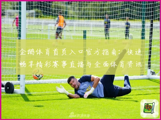 企鹅体育首页入口官方指南：快速畅享精彩赛事直播与全面体育资讯