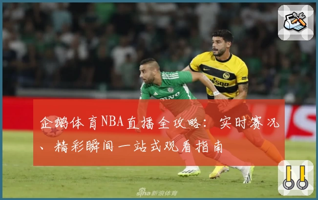 企鹅体育NBA直播全攻略：实时赛况、精彩瞬间一站式观看指南