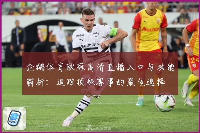 企鹅体育欧冠高清直播入口与功能解析:追踪顶级赛事的最佳选择