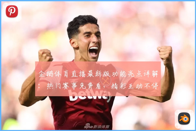 企鹅体育直播最新版功能亮点详解：热门赛事免费看，精彩互动不停