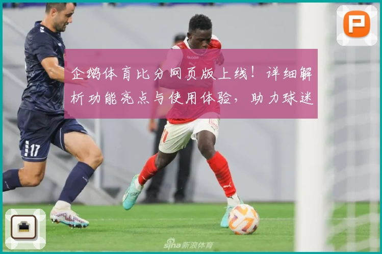 企鹅体育比分网页版上线！详细解析功能亮点与使用体验，助力球迷实时掌握赛事动态