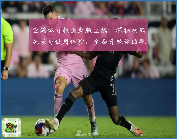 企鹅体育数据新版上线：探秘功能亮点与使用体验，全面升级你的观赛之旅