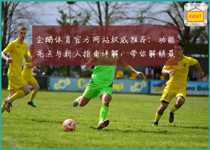 企鹅体育官方网站权威推荐：功能亮点与新人指南详解，带你解锁最佳观看体验