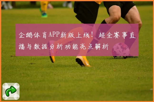 企鹅体育APP新版上线!超全赛事直播与数据分析功能亮点解析