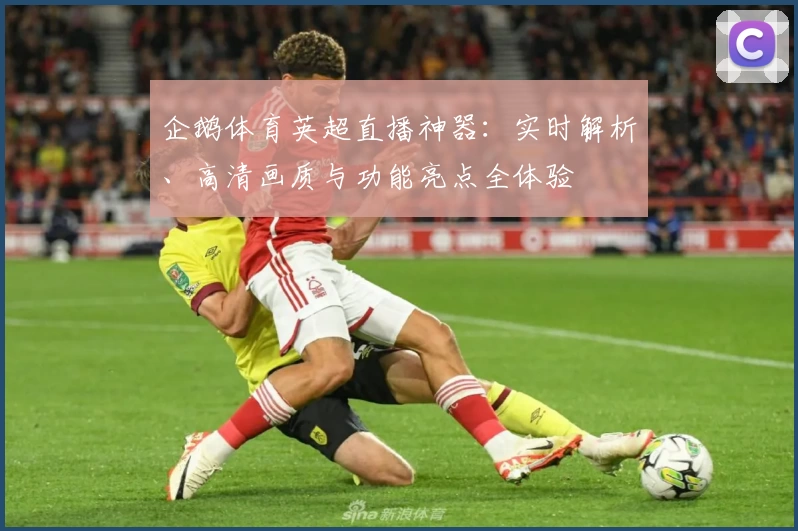 企鹅体育英超直播神器:实时解析、高清画质与功能亮点全体验
