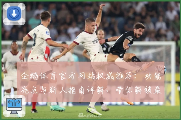 企鹅体育官方网站权威推荐：功能亮点与新人指南详解，带你解锁最佳观看体验