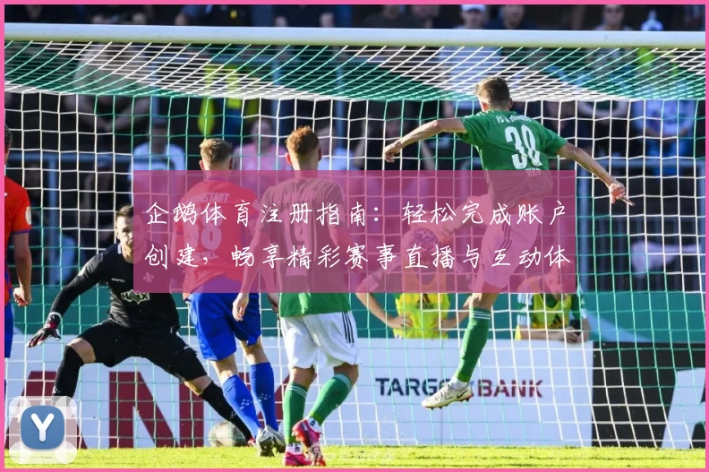 企鹅体育注册指南：轻松完成账户创建，畅享精彩赛事直播与互动体验