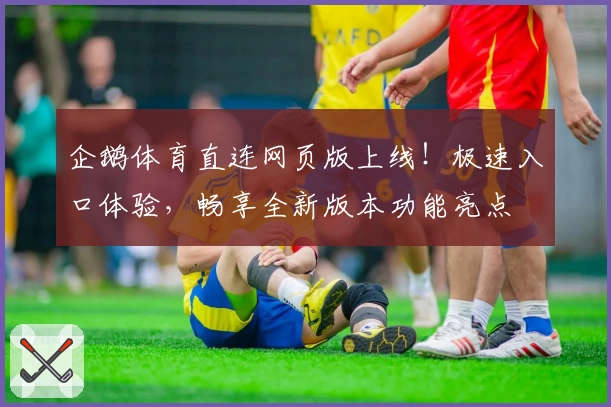 企鹅体育直连网页版上线！极速入口体验，畅享全新版本功能亮点