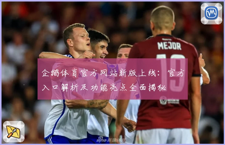 企鹅体育官方网站新版上线：官方入口解析及功能亮点全面揭秘