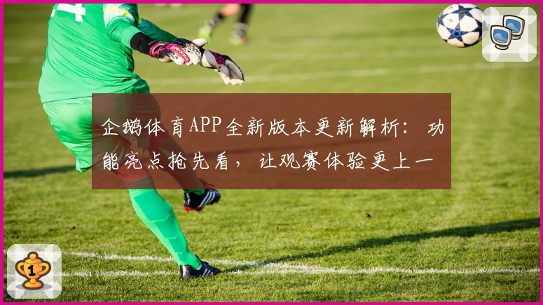 企鹅体育APP全新版本更新解析：功能亮点抢先看，让观赛体验更上一层楼
