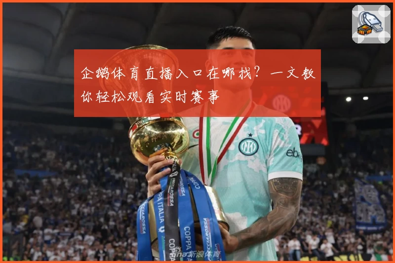 企鹅体育直播入口在哪找？一文教你轻松观看实时赛事