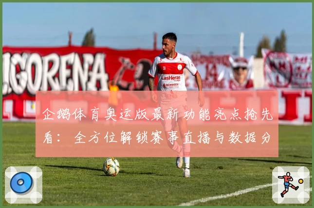 企鹅体育奥运版最新功能亮点抢先看:全方位解锁赛事直播与数据分析