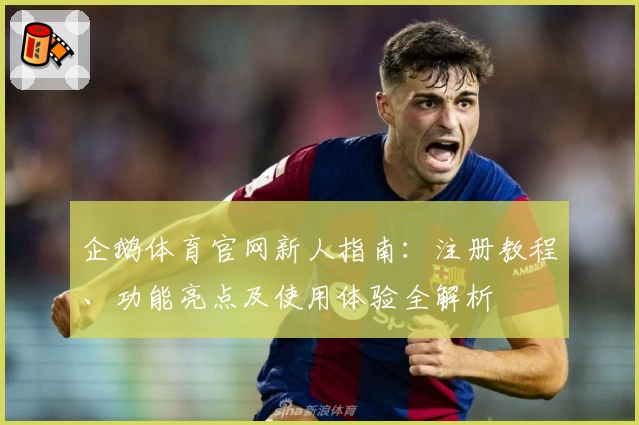 企鹅体育官网新人指南：注册教程、功能亮点及使用体验全解析
