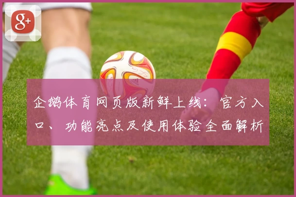 企鹅体育网页版新鲜上线：官方入口、功能亮点及使用体验全面解析