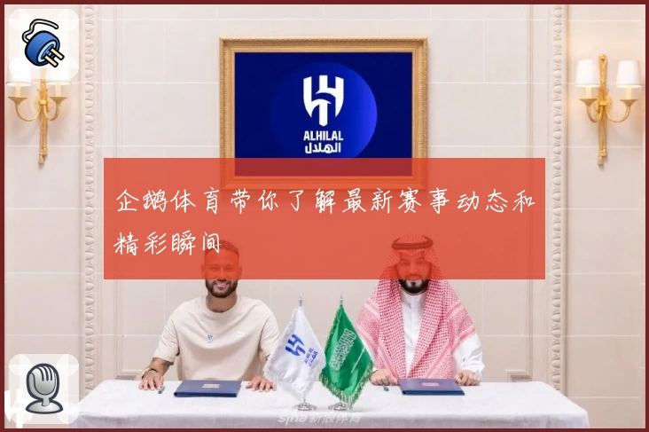 企鹅体育带你了解最新赛事动态和精彩瞬间