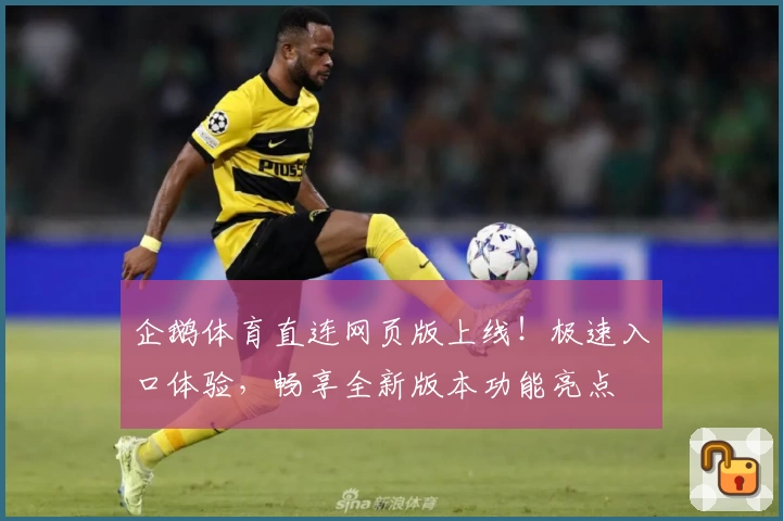 企鹅体育直连网页版上线！极速入口体验，畅享全新版本功能亮点