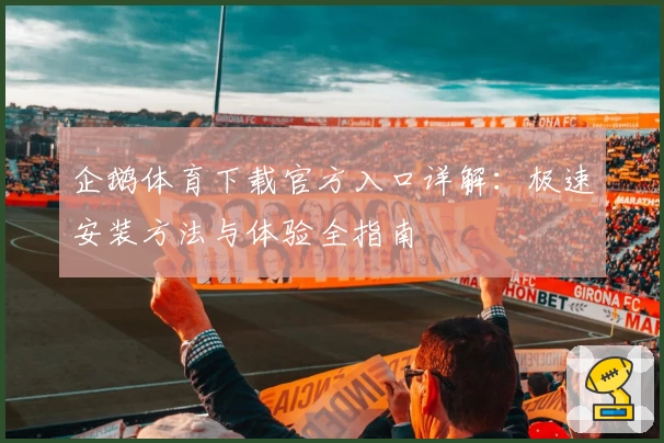 企鹅体育下载官方入口详解：极速安装方法与体验全指南