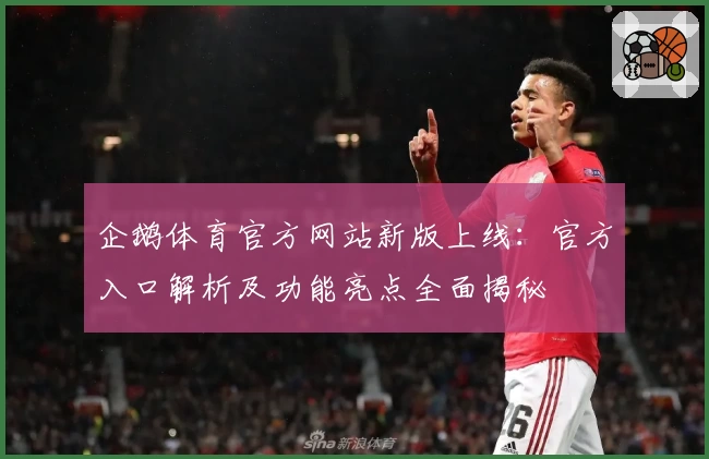 企鹅体育官方网站新版上线：官方入口解析及功能亮点全面揭秘