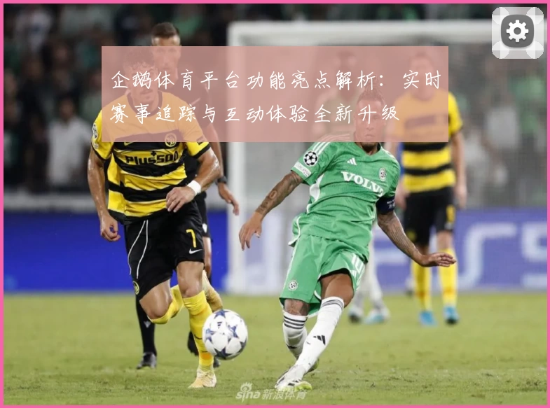 企鹅体育平台功能亮点解析：实时赛事追踪与互动体验全新升级