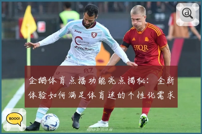 企鹅体育点播功能亮点揭秘：全新体验如何满足体育迷的个性化需求