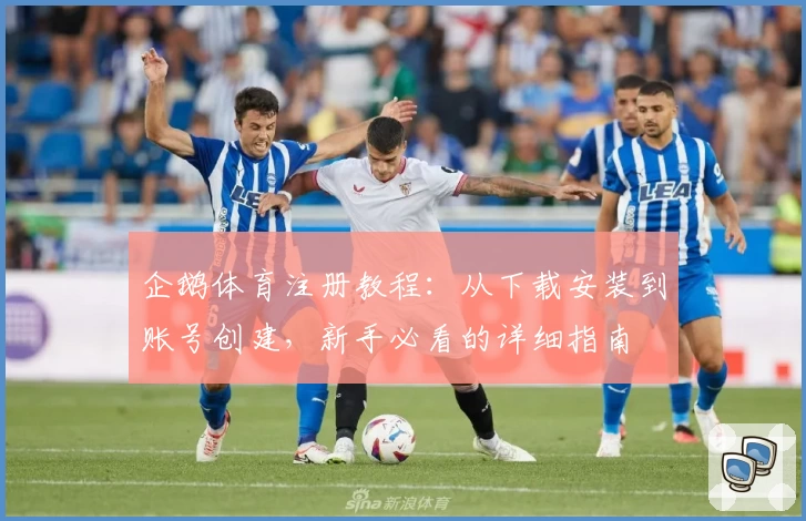 企鹅体育注册教程:从下载安装到账号创建,新手必看的详细指南