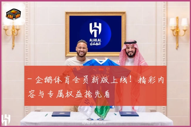 - 企鹅体育会员新版上线！精彩内容与专属权益抢先看