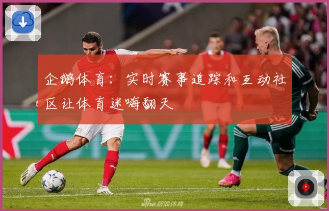企鹅体育：实时赛事追踪和互动社区让体育迷嗨翻天