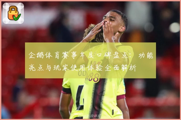 企鹅体育赛事年度口碑盘点:功能亮点与玩家使用体验全面解析