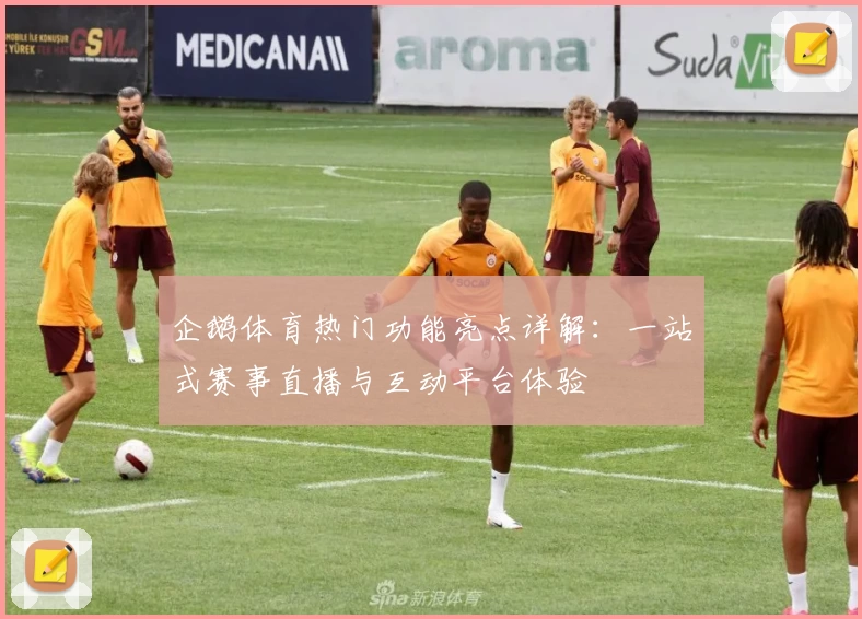 企鹅体育热门功能亮点详解:一站式赛事直播与互动平台体验
