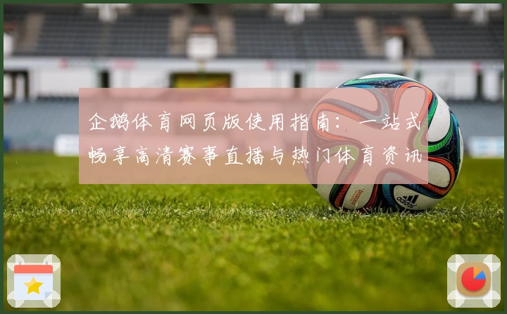 企鹅体育网页版使用指南：一站式畅享高清赛事直播与热门体育资讯
