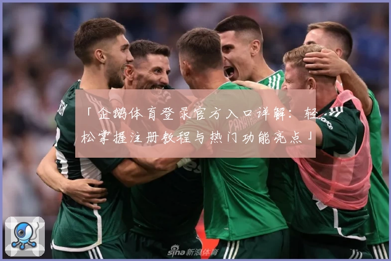 「企鹅体育登录官方入口详解：轻松掌握注册教程与热门功能亮点」