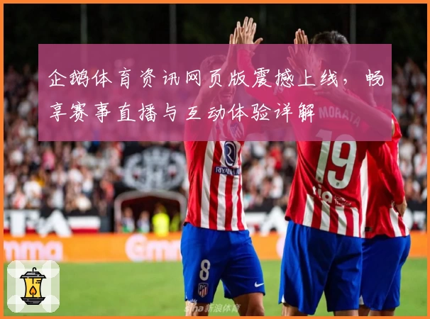 企鹅体育资讯网页版震撼上线,畅享赛事直播与互动体验详解