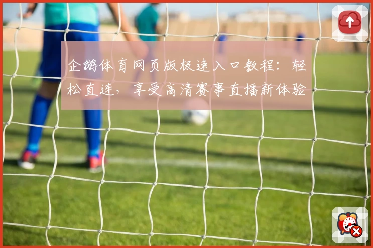 企鹅体育网页版极速入口教程：轻松直连，享受高清赛事直播新体验